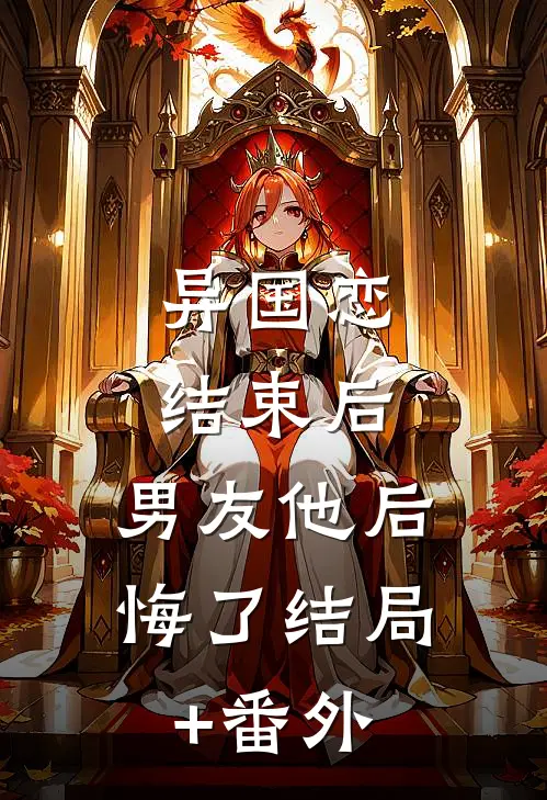 异国恋结束后，男友他后悔了结局+番外