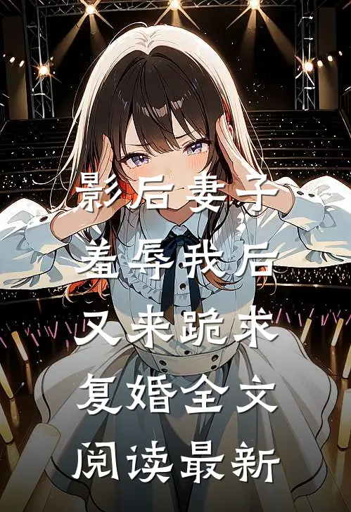 影后妻子羞辱我后，又来跪求复婚全文阅读最新