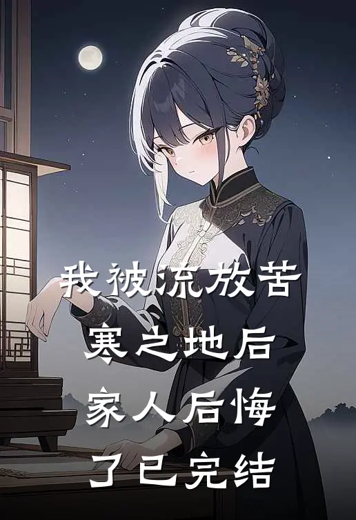 我被流放苦寒之地后，家人后悔了已完结