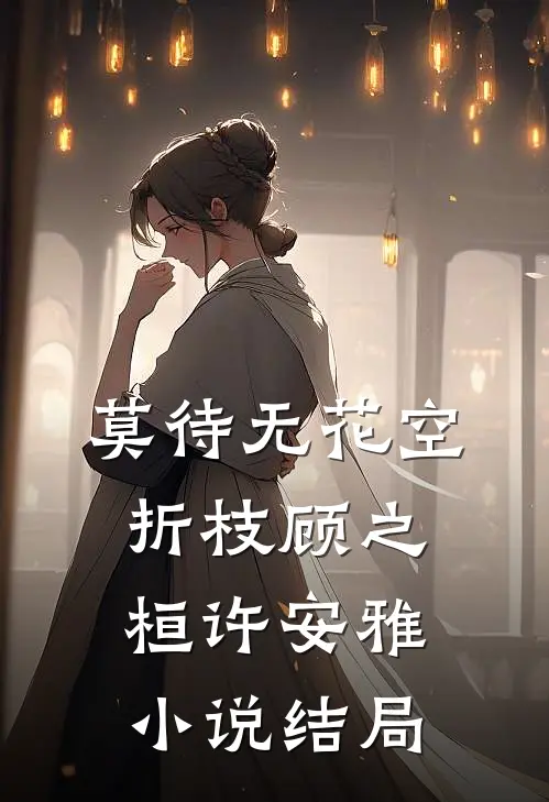 莫待无花空折枝顾之桓许安雅小说结局