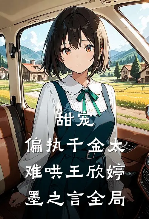 甜宠：偏执千金太难哄王欣婷墨之言全局