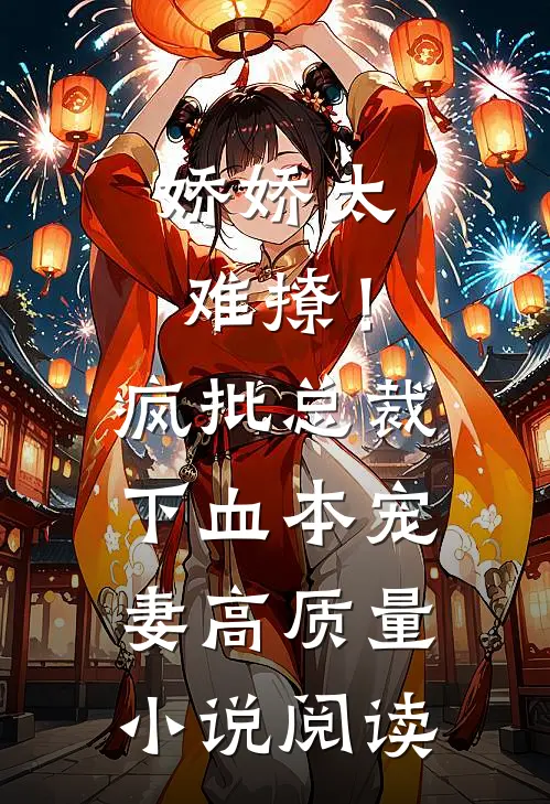 娇娇太难撩！疯批总裁下血本宠妻高质量小说阅读