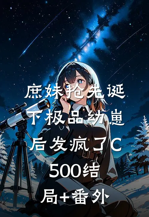 庶妹抢先诞下极品幼崽后发疯了C500结局+番外