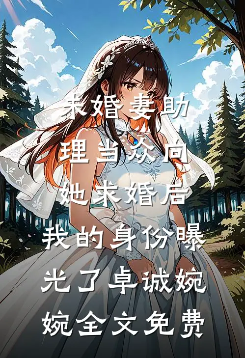 未婚妻助理当众向她求婚后，我的身份曝光了卓诚婉婉全文免费