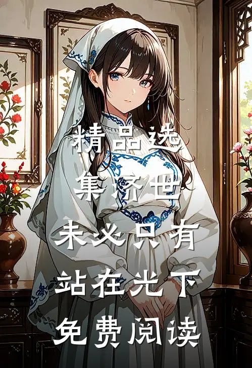精品选集济世,未必只有站在光下免费阅读