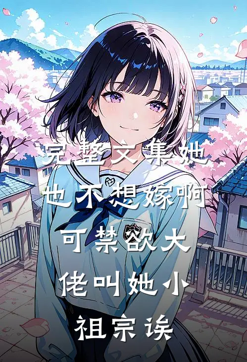 完整文集她也不想嫁啊，可禁欲大佬叫她小祖宗诶