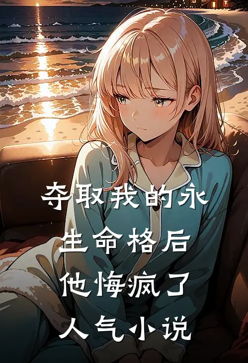 夺取我的永生命格后，他悔疯了人气小说
