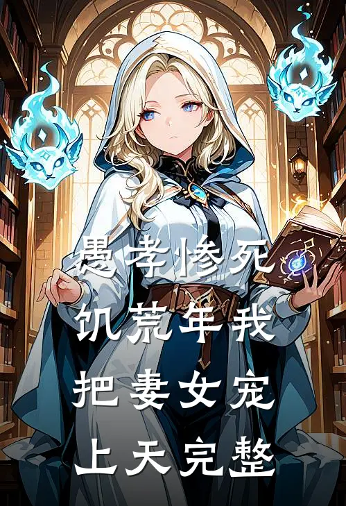 愚孝惨死，饥荒年我把妻女宠上天完整