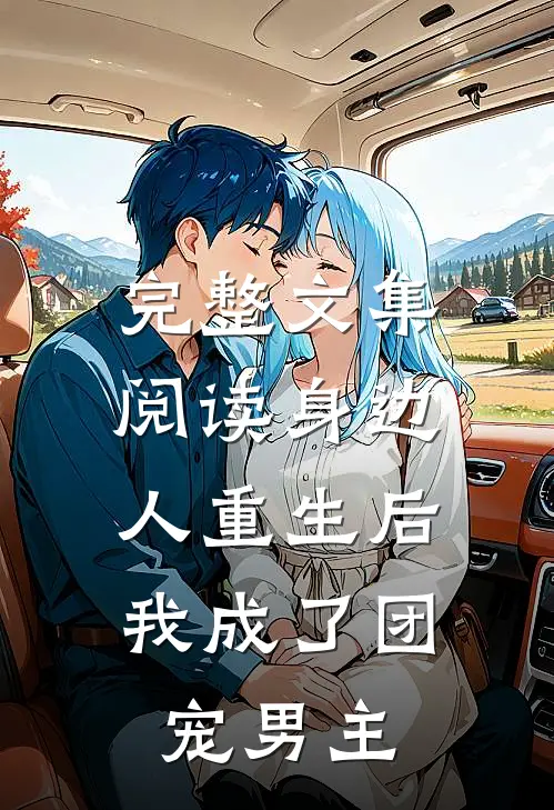 完整文集阅读身边人重生后,我成了团宠男主