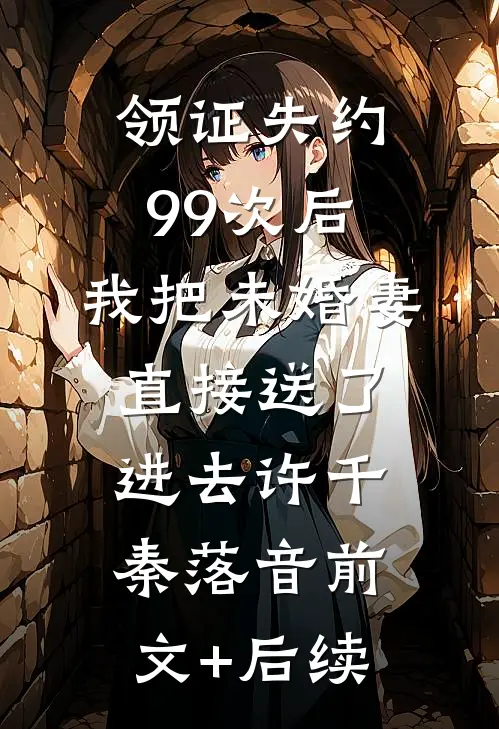 领证失约99次后，我把未婚妻直接送了进去许千秦落音前文+后续