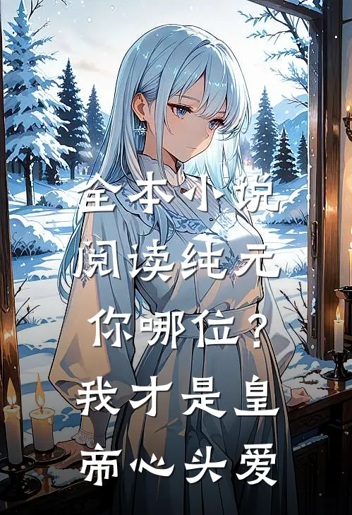 全本小说阅读纯元你哪位？我才是皇帝心头爱