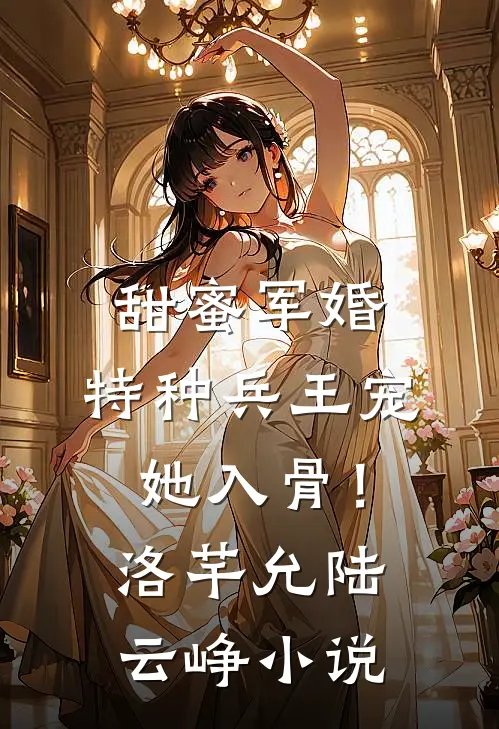 甜蜜军婚：特种兵王宠她入骨！洛芊允陆云峥小说