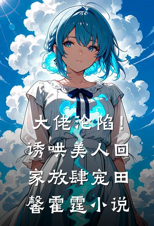 大佬沦陷！诱哄美人回家放肆宠田馨霍霆小说