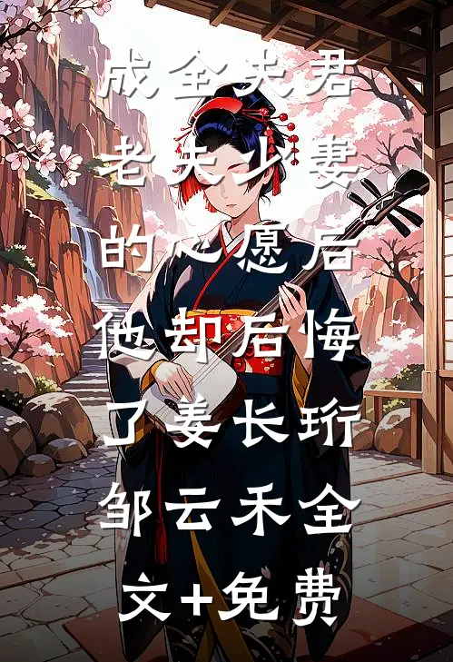 成全夫君老夫少妻的心愿后，他却后悔了姜长珩邹云禾全文+免费