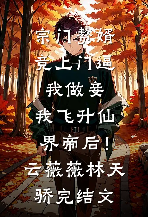 宗门赘婿竟上门逼我做妾，我飞升仙界帝后！云薇薇林天骄完结文