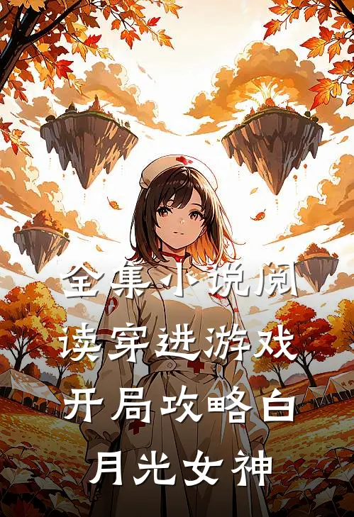 全集小说阅读穿进游戏：开局攻略白月光女神