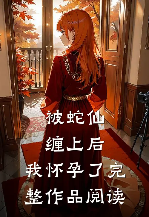 被蛇仙缠上后，我怀孕了完整作品阅读