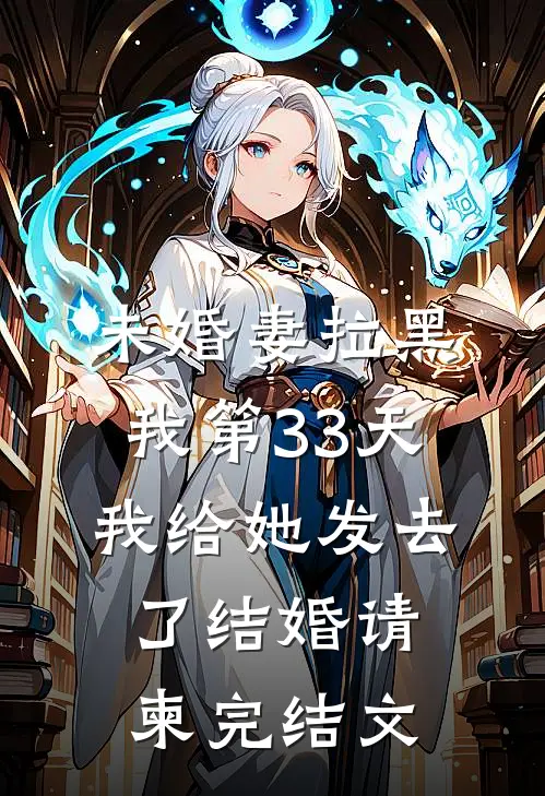 未婚妻拉黑我第33天，我给她发去了结婚请柬完结文