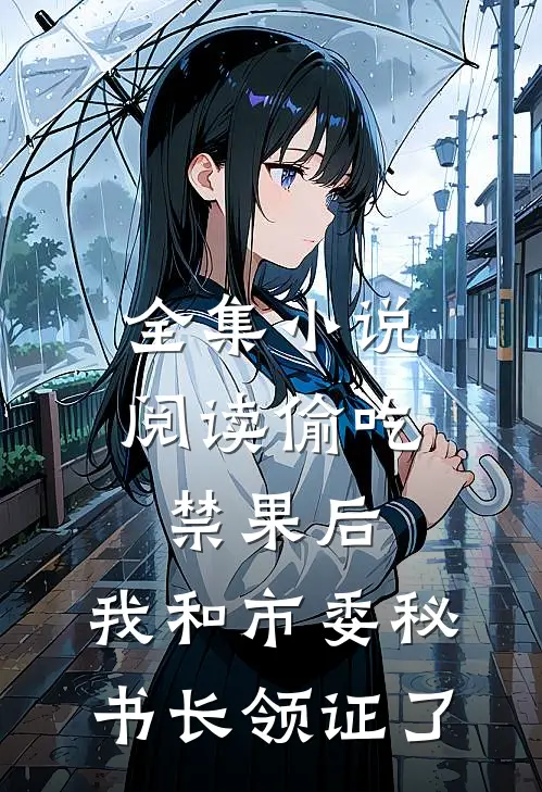 全集小说阅读偷吃禁果后，我和市委秘书长领证了