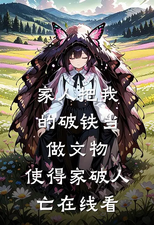 家人把我的破铁当做文物，使得家破人亡在线看