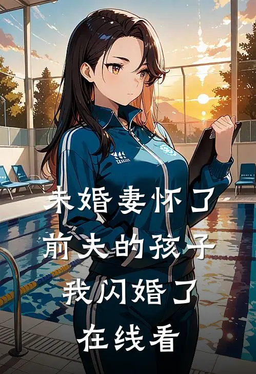 未婚妻怀了前夫的孩子,我闪婚了在线看视频