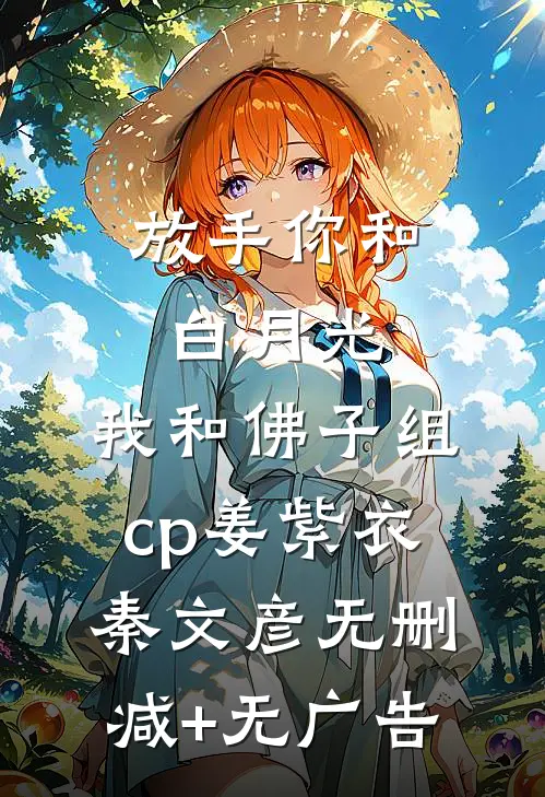 放手你和白月光，我和佛子组cp姜紫衣秦文彦无删减+无广告