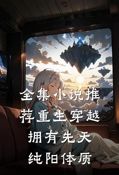 全集小说推荐重生穿越：拥有先天纯阳体质