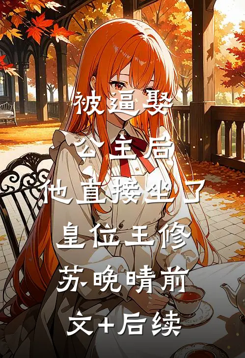 被逼娶公主后，他直接坐了皇位王修苏晚晴前文+后续