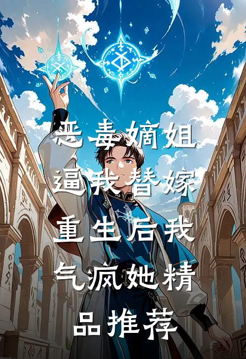 恶毒嫡姐逼我替嫁，重生后我气疯她精品推荐