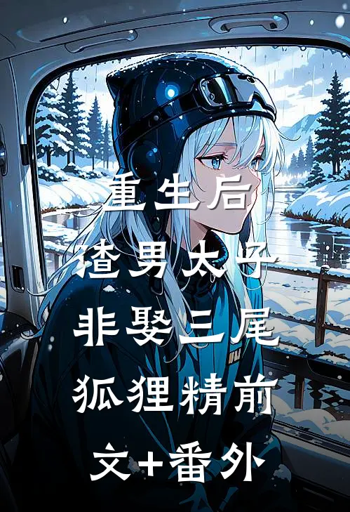 重生后，渣男太子非娶三尾狐狸精前文+番外