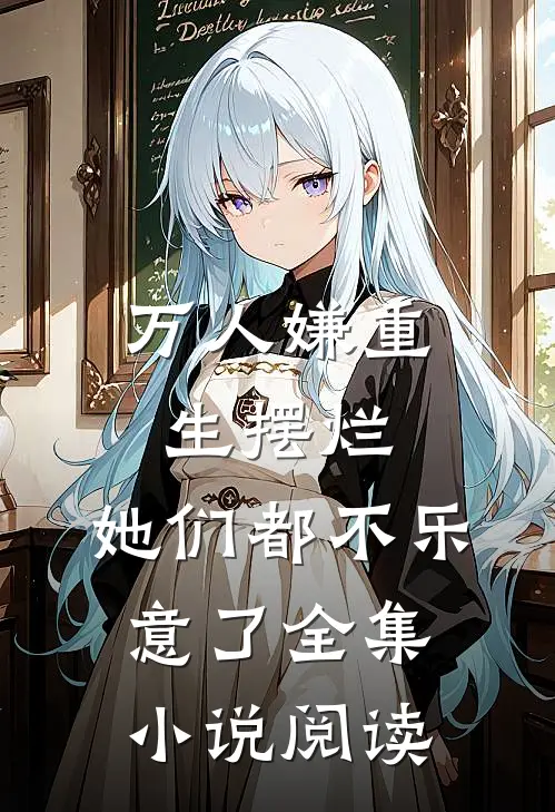 万人嫌重生摆烂,她们都不乐意了全集阅读免费