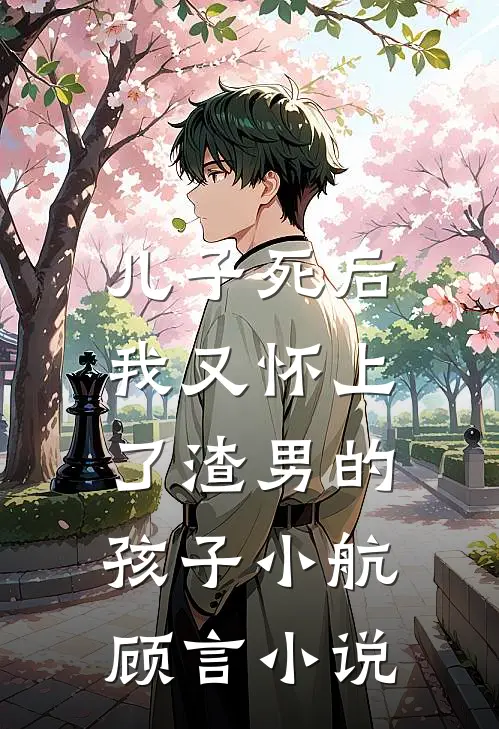儿子死后，我又怀上了渣男的孩子小航顾言小说