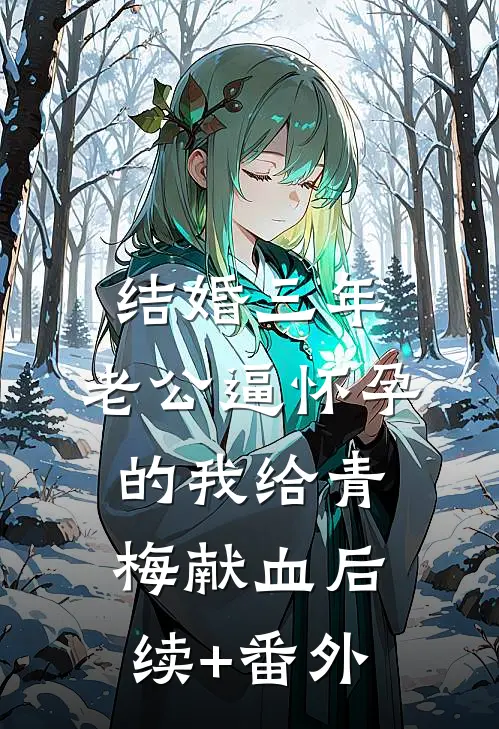 结婚三年，老公逼怀孕的我给青梅献血后续+番外