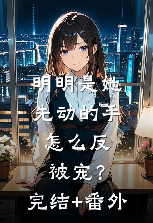 明明是她先动的手，怎么反被宠？完结+番外
