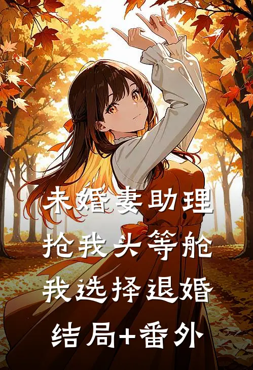 未婚妻助理抢我头等舱，我选择退婚结局+番外