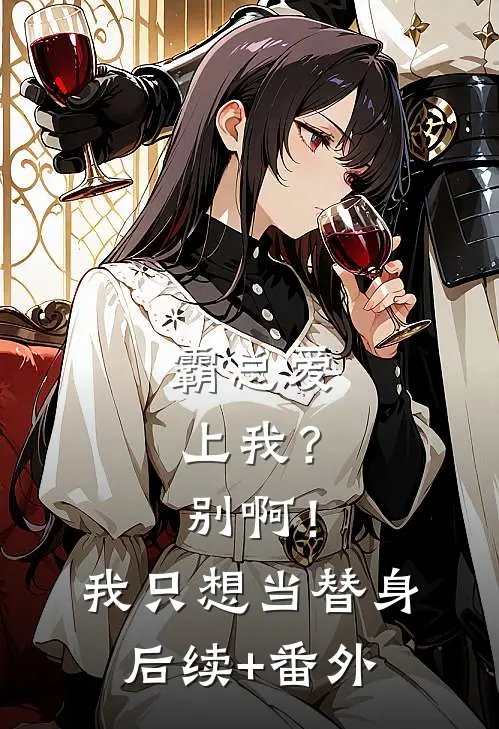 霸总爱上我？别啊！我只想当替身后续+番外