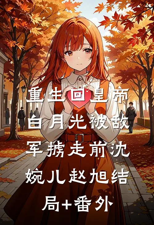 重生回皇帝白月光被敌军掳走前沈婉儿赵旭结局+番外
