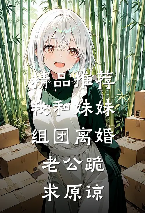 精品推荐我和妹妹组团离婚，老公跪求原谅