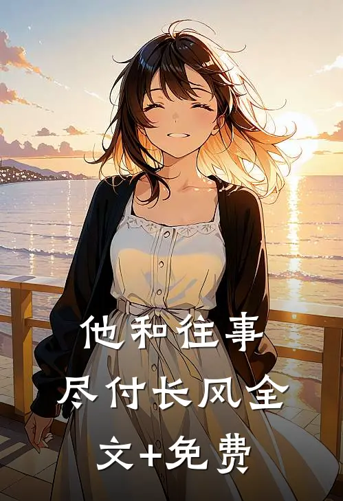 他和往事，尽付长风全文+免费