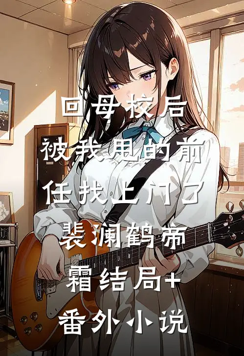 回母校后，被我甩的前任找上门了裴澜鹤帝霜结局+番外小说