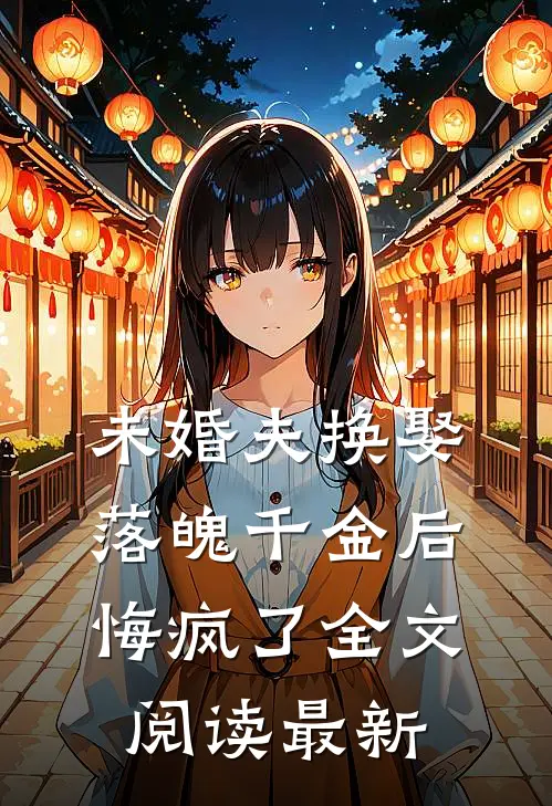 未婚夫换娶落魄千金后，悔疯了全文阅读最新