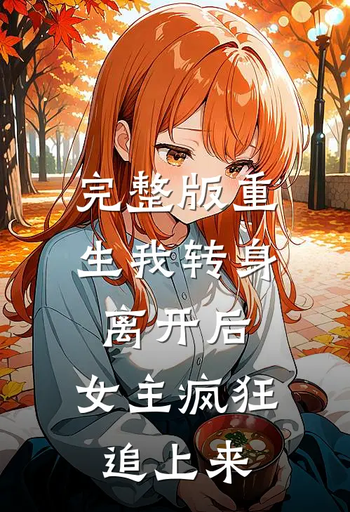 完整版重生我转身离开后，女主疯狂追上来