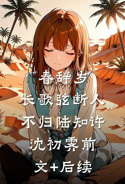 春辞岁，长歌弦断人不归陆知许沈初霁前文+后续