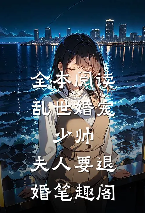 全本阅读乱世婚宠:少帅,夫人要退婚 笔趣阁