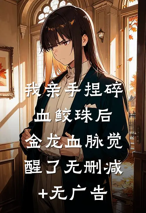 我亲手捏碎血鲛珠后，金龙血脉觉醒了无删减+无广告
