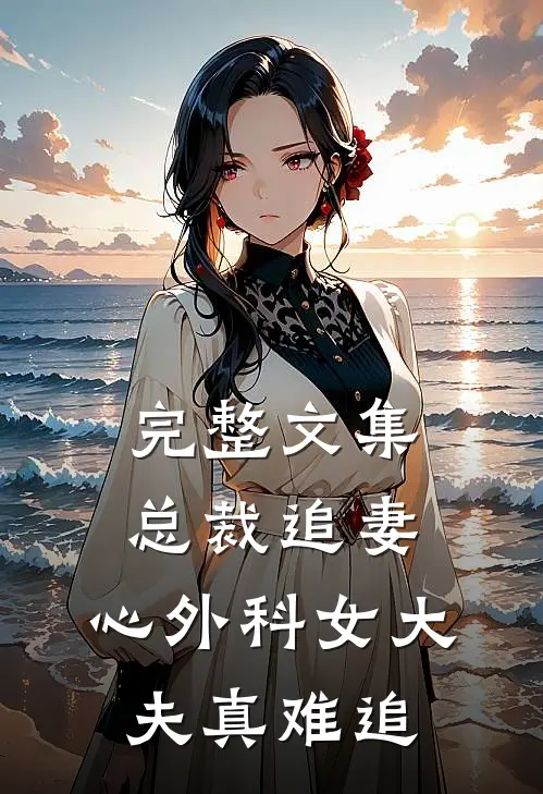 完整文集总裁追妻：心外科女大夫真难追