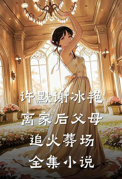 许默谢冰艳离家后父母追火葬场全集小说