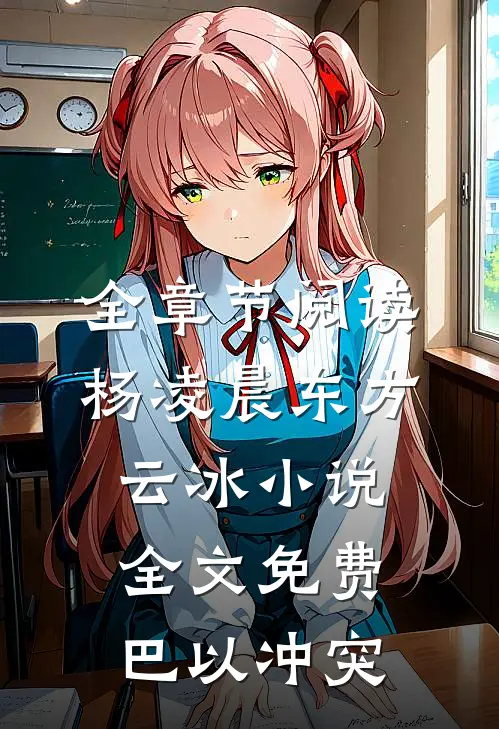 全章节阅读杨凌晨东方云冰小说全文免费巴以冲突