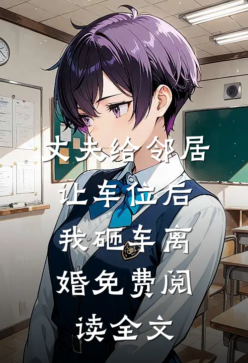 丈夫给邻居让车位后，我砸车离婚免费阅读全文