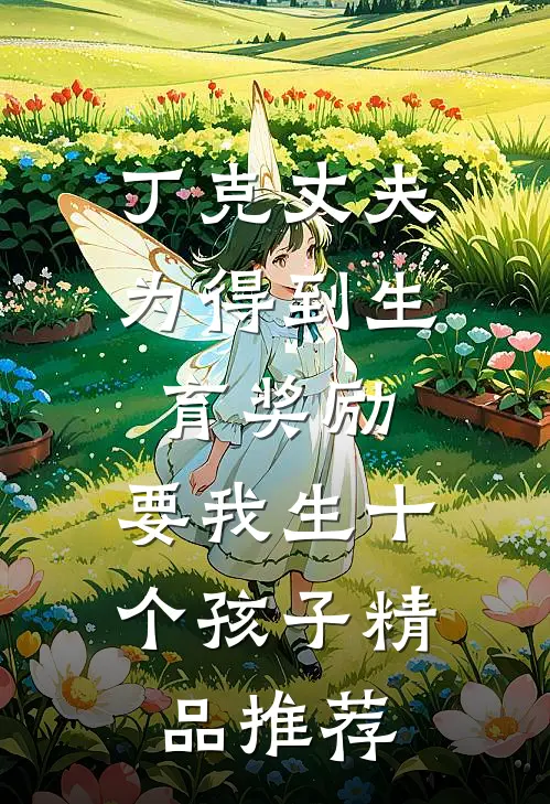 丁克丈夫为得到生育奖励，要我生十个孩子精品推荐